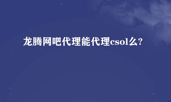龙腾网吧代理能代理csol么?