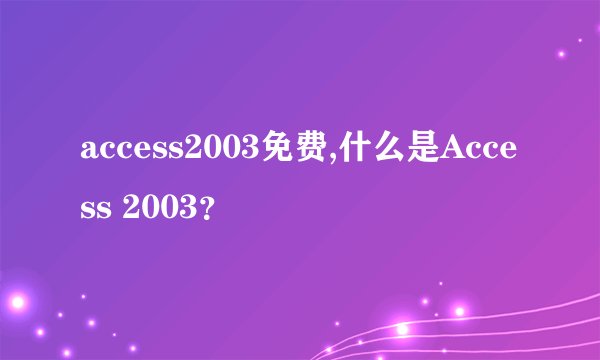 access2003免费,什么是Access 2003？