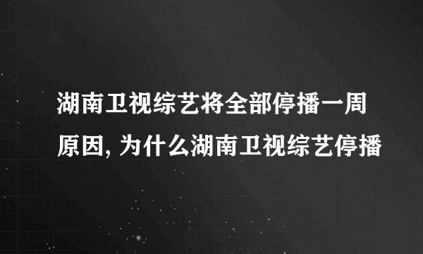 湖南卫视综艺将全部停播一周原因, 为什么湖南卫视综艺停播