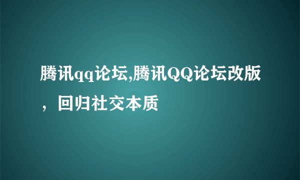 腾讯qq论坛,腾讯QQ论坛改版，回归社交本质
