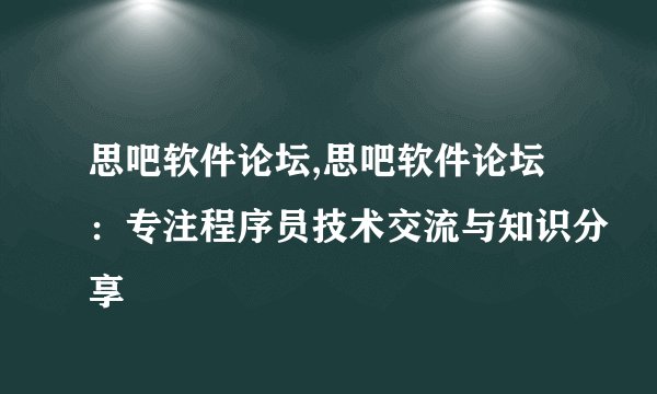 思吧软件论坛,思吧软件论坛：专注程序员技术交流与知识分享
