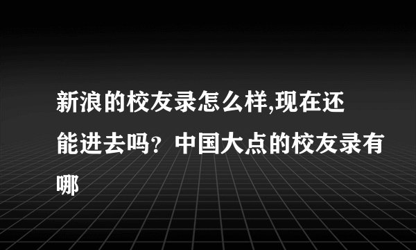 新浪的校友录怎么样,现在还能进去吗？中国大点的校友录有哪