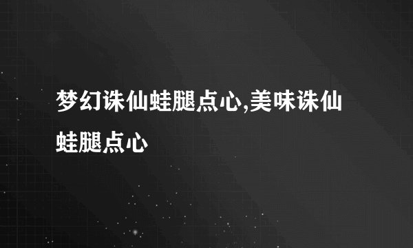 梦幻诛仙蛙腿点心,美味诛仙蛙腿点心