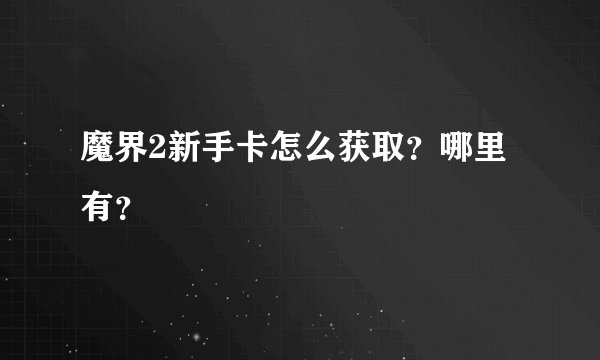 魔界2新手卡怎么获取？哪里有？