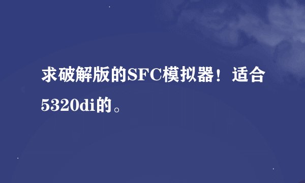 求破解版的SFC模拟器！适合5320di的。
