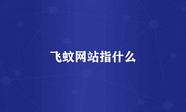 飞蚊网站指什么