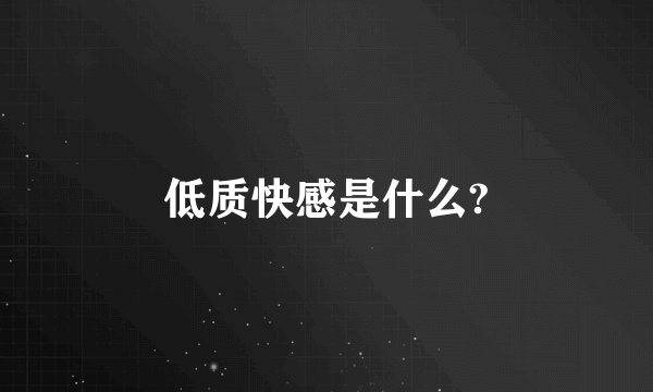 低质快感是什么?