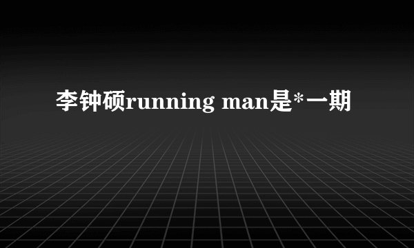 李钟硕running man是*一期