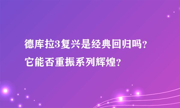 德库拉3复兴是经典回归吗？它能否重振系列辉煌？
