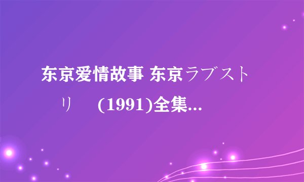 东京爱情故事 东京ラブストーリー (1991)全集未删减高清版免费下载
