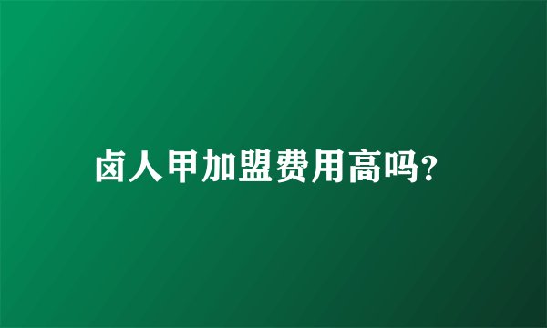 卤人甲加盟费用高吗？