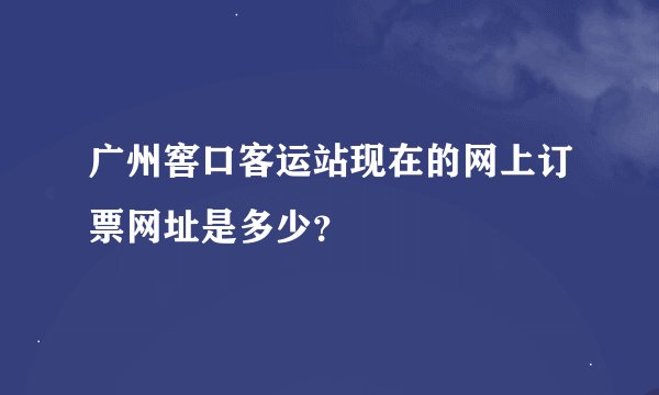 广州窖口客运站现在的网上订票网址是多少？