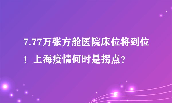 7.77万张方舱医院床位将到位！上海疫情何时是拐点？