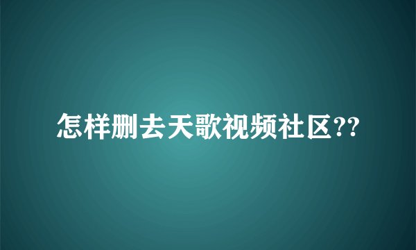 怎样删去天歌视频社区??