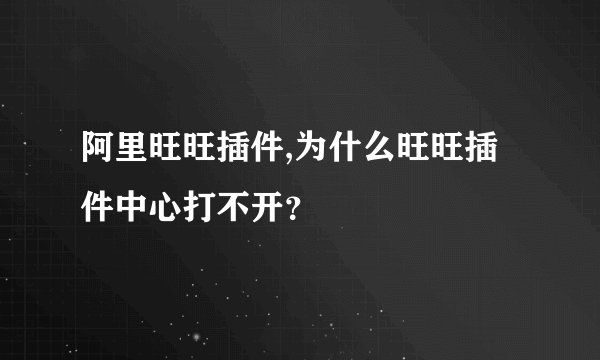 阿里旺旺插件,为什么旺旺插件中心打不开？