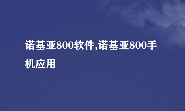 诺基亚800软件,诺基亚800手机应用