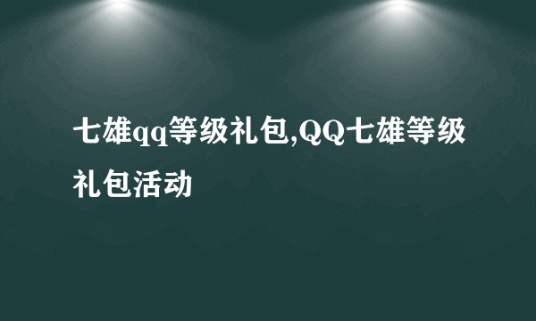 七雄qq等级礼包,QQ七雄等级礼包活动