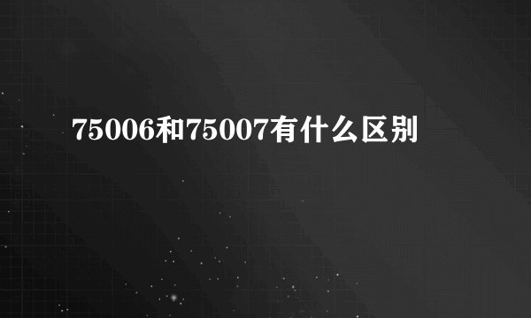 75006和75007有什么区别