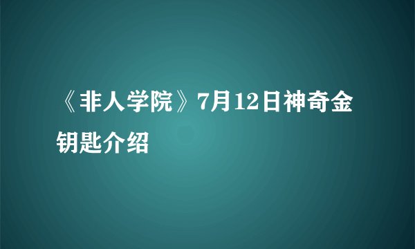 《非人学院》7月12日神奇金钥匙介绍