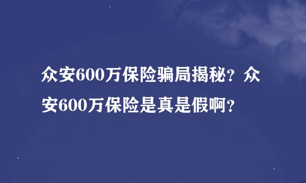 众安600万保险骗局揭秘？众安600万保险是真是假啊？
