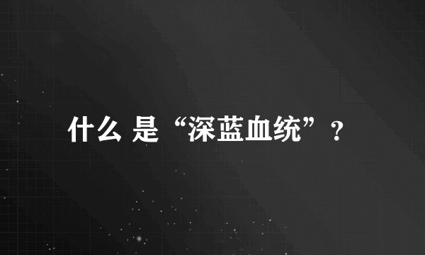 什么 是“深蓝血统”？