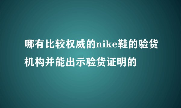 哪有比较权威的nike鞋的验货机构并能出示验货证明的