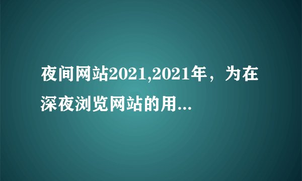 夜间网站2021,2021年，为在深夜浏览网站的用户而设计的