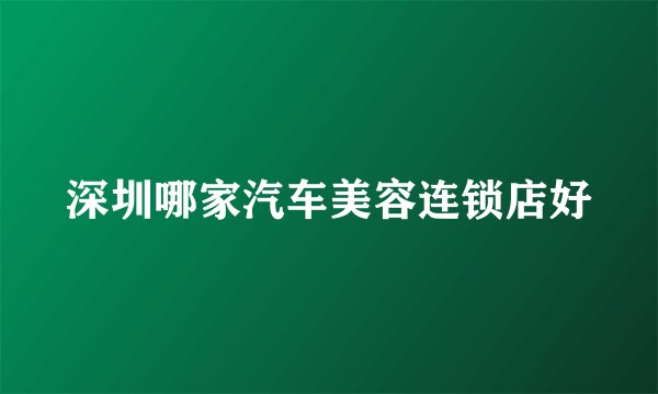深圳哪家汽车美容连锁店好