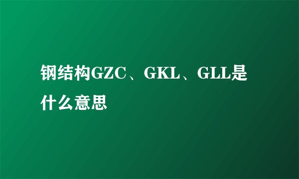 钢结构GZC、GKL、GLL是什么意思