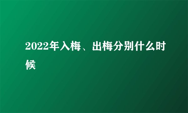 2022年入梅、出梅分别什么时候