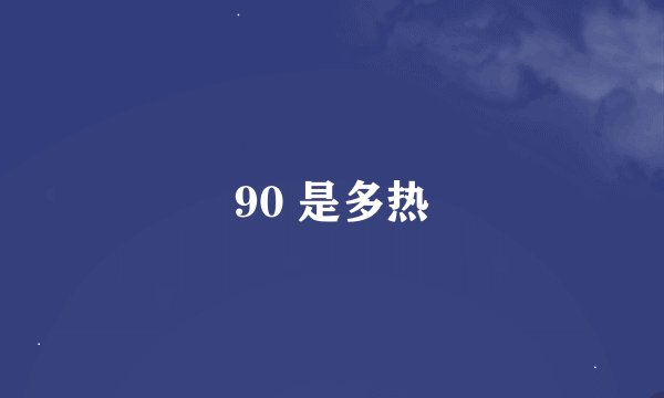 90 是多热