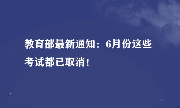 教育部最新通知：6月份这些考试都已取消！
