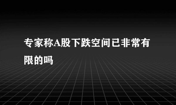 专家称A股下跌空间已非常有限的吗