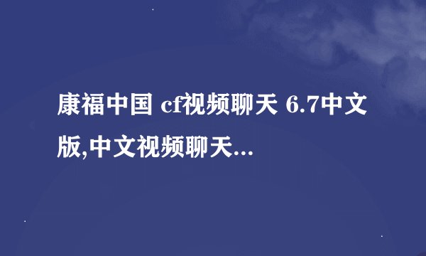 康福中国 cf视频聊天 6.7中文版,中文视频聊天软件康福中国6.7版本发布