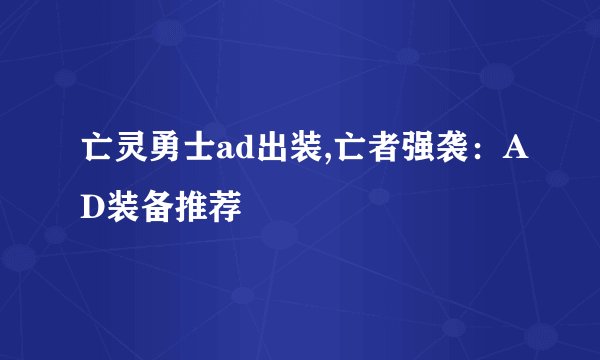 亡灵勇士ad出装,亡者强袭：AD装备推荐