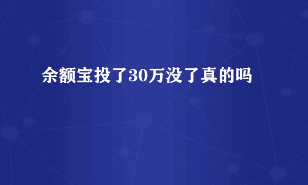余额宝投了30万没了真的吗