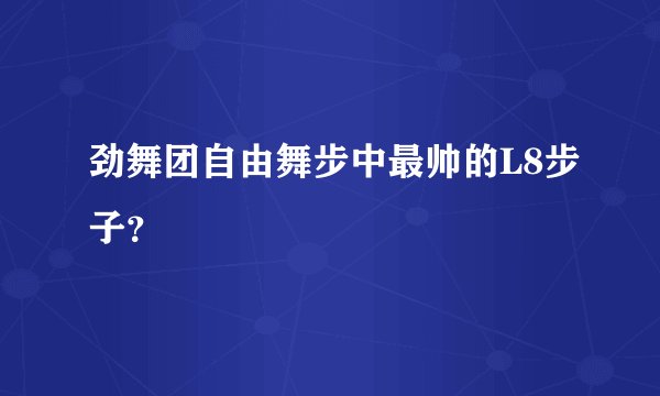 劲舞团自由舞步中最帅的L8步子？