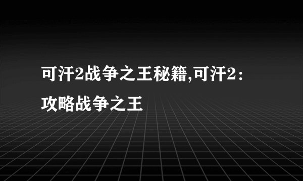可汗2战争之王秘籍,可汗2：攻略战争之王