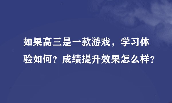 如果高三是一款游戏，学习体验如何？成绩提升效果怎么样？