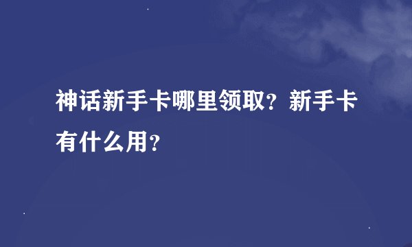 神话新手卡哪里领取？新手卡有什么用？