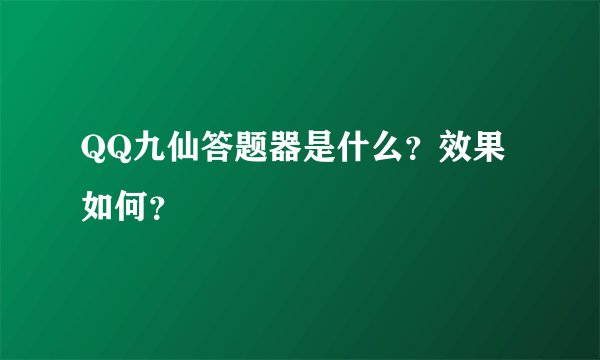QQ九仙答题器是什么？效果如何？