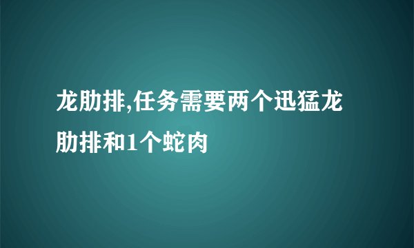 龙肋排,任务需要两个迅猛龙肋排和1个蛇肉