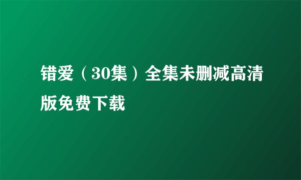 错爱（30集）全集未删减高清版免费下载