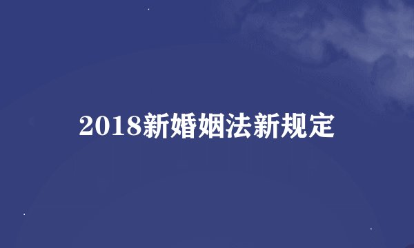 2018新婚姻法新规定