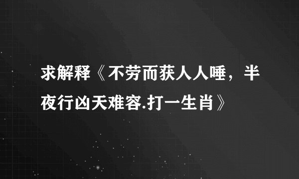 求解释《不劳而获人人唾，半夜行凶天难容.打一生肖》