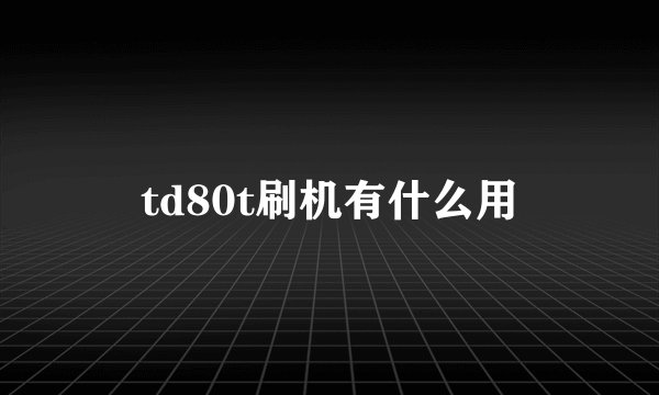 td80t刷机有什么用