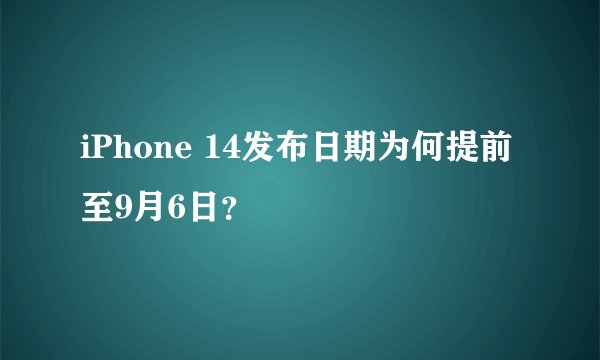 iPhone 14发布日期为何提前至9月6日？
