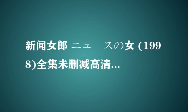 新闻女郎 ニュースの女 (1998)全集未删减高清版免费下载