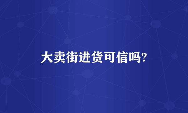 大卖街进货可信吗?