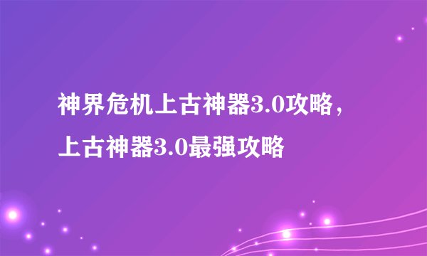 神界危机上古神器3.0攻略，上古神器3.0最强攻略